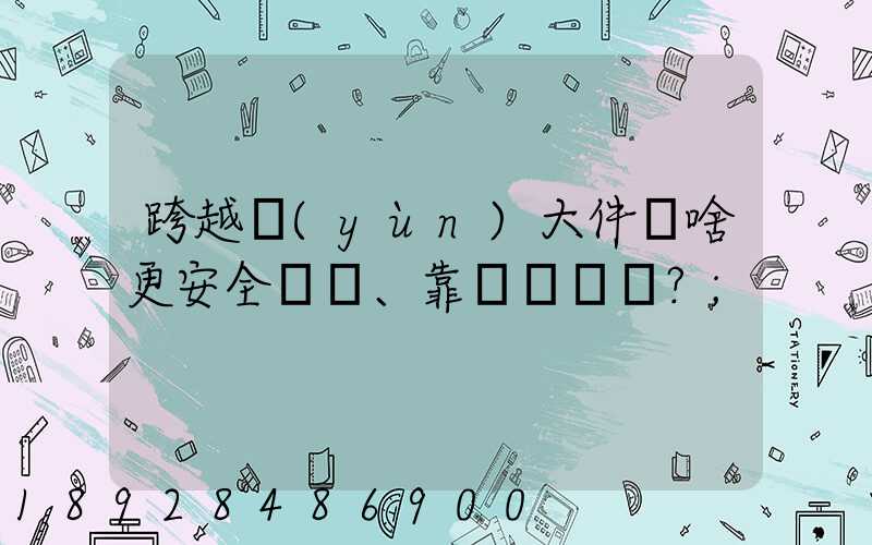 跨越運(yùn)大件為啥更安全、靠譜？
